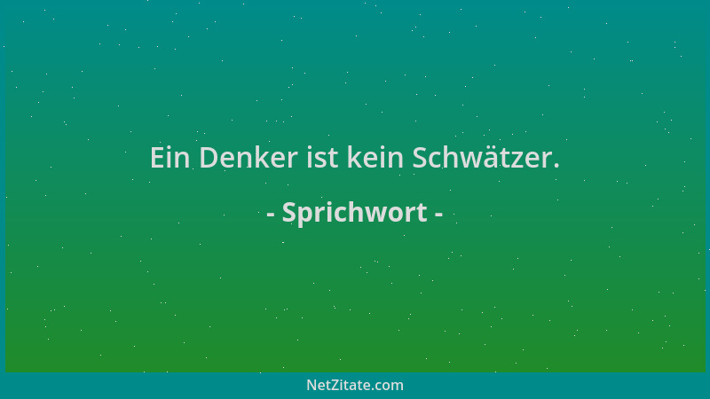 Sprichwort - Ein Denker ist kein Schwätzer....