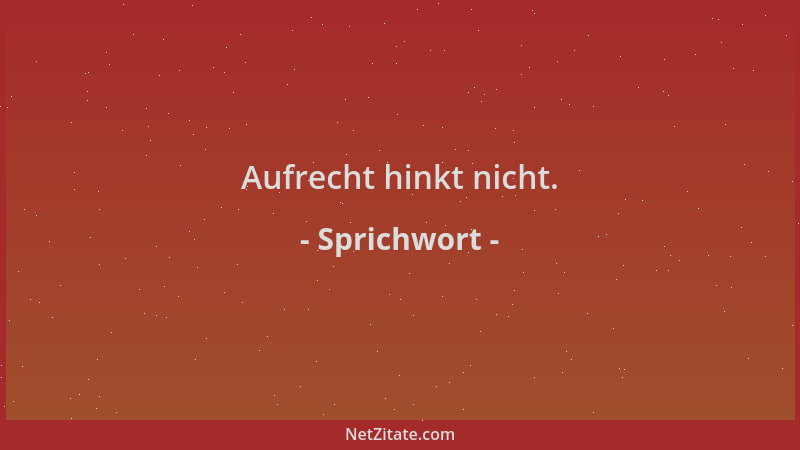 Sprichwort - Aufrecht hinkt nicht....