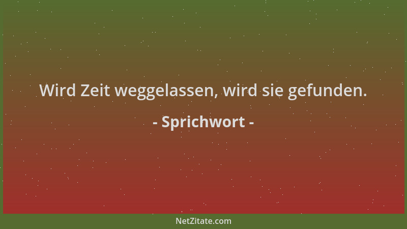 Sprichwort - Wird Zeit weggelassen, wird sie gefunden....