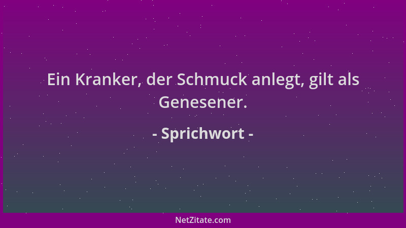 Sprichwort - Ein Kranker, der Schmuck anlegt, gilt als Genesener....