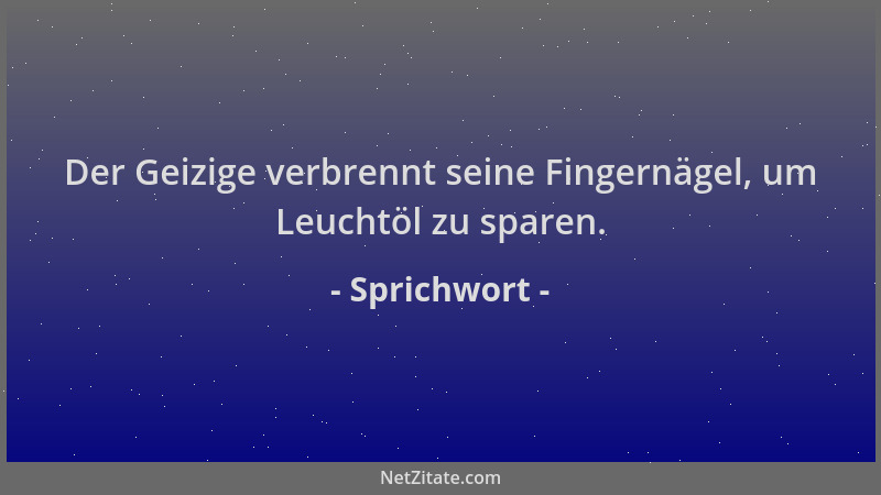 Sprichwort - Der Geizige verbrennt seine Fingernägel, um Leuchtöl zu sparen....