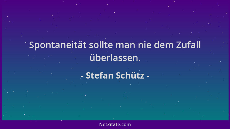 Stefan Schütz - Spontaneität sollte man nie dem Zufall überlassen....