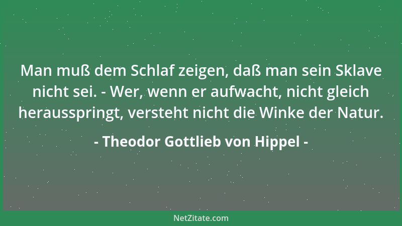 Theodor Gottlieb von Hippel - Man muß dem Schlaf zeigen, daß man sein Sklave nicht sei. - Wer, wenn er aufwacht, nicht glei...
