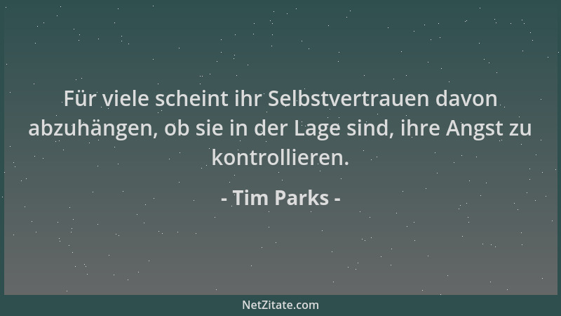 Tim Parks - Für viele scheint ihr Selbstvertrauen davon abzuhängen, ob sie in der Lage sind, ihre Angst zu kontrollieren....