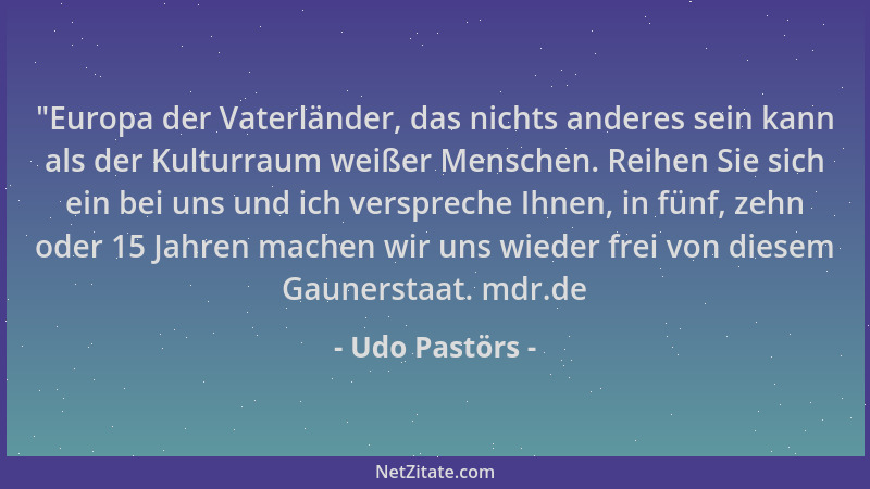 Udo Pastörs -  "Europa der Vaterländer, das nichts anderes sein kann als der Kulturraum weißer Menschen. Reihen Sie sich ein...
