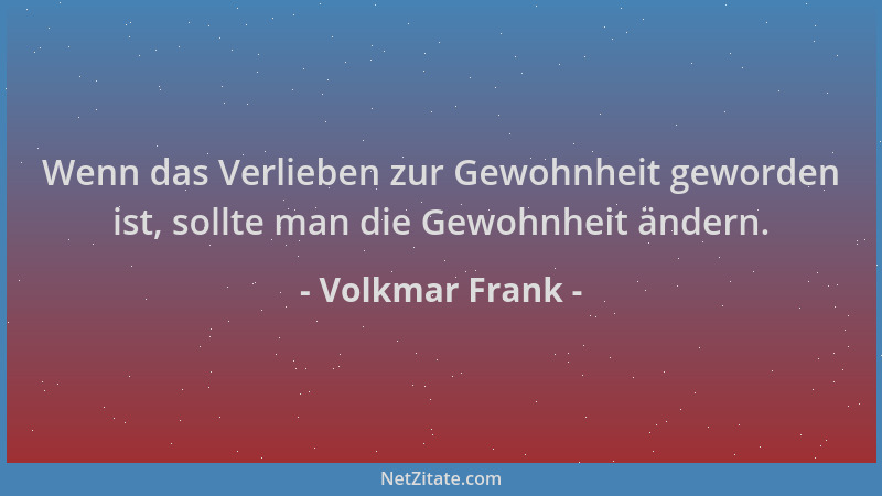 Volkmar Frank - Wenn das Verlieben zur Gewohnheit geworden ist, sollte man die Gewohnheit ändern....