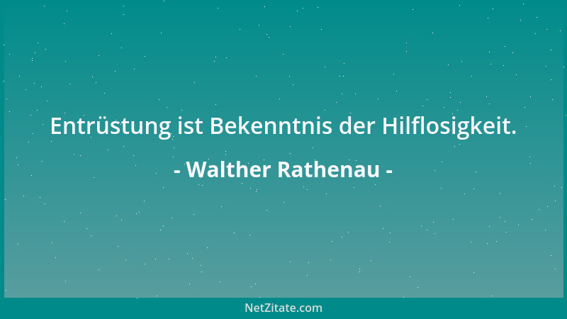 Walther Rathenau - Entrüstung ist Bekenntnis der Hilflosigkeit....