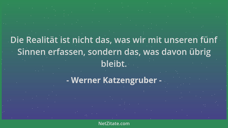Werner Katzengruber - Die Realität ist nicht das, was wir mit unseren fünf Sinnen erfassen, sondern das, was davon übrig bl...
