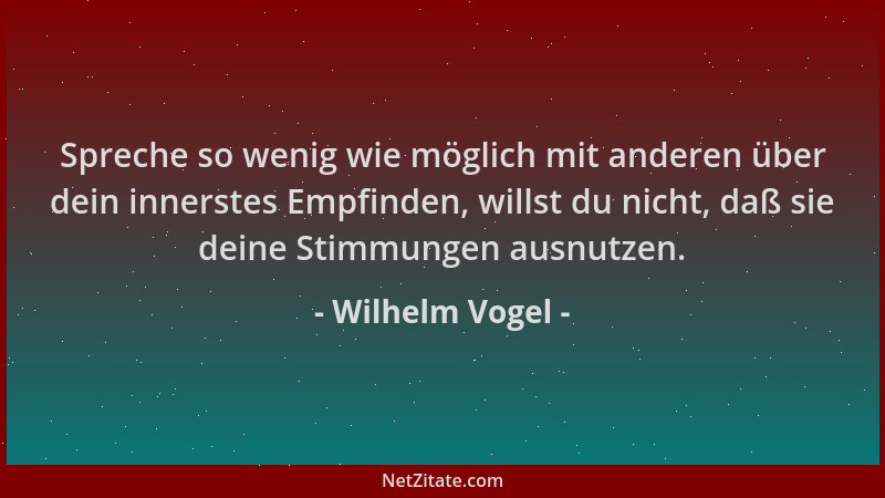 Wilhelm Vogel - Spreche so wenig wie möglich mit anderen über dein innerstes Empfinden, willst du nicht, daß sie deine Stim...