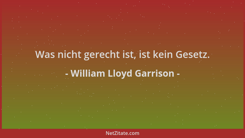 William Lloyd Garrison - Was nicht gerecht ist, ist kein Gesetz....