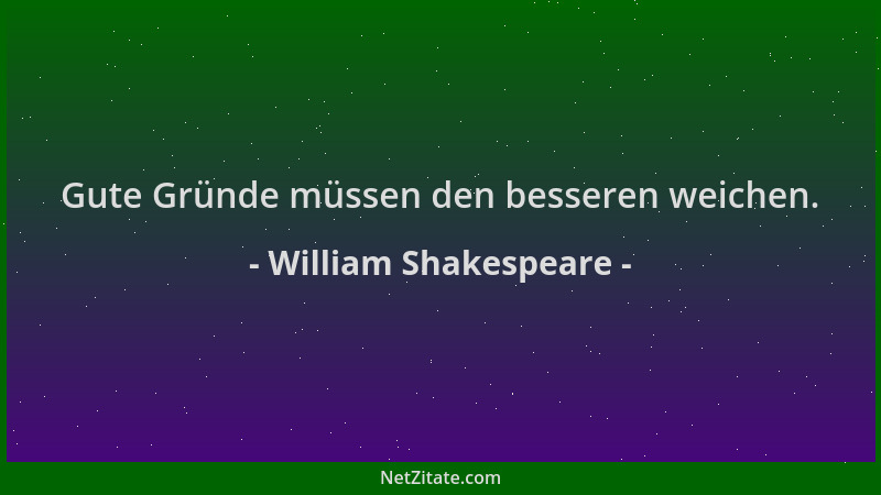 William Shakespeare - Gute Gründe müssen den besseren weichen....