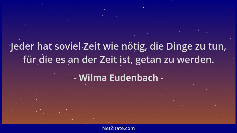 Wilma Eudenbach - Jeder hat soviel Zeit wie nötig, die Dinge zu tun, für die es an der Zeit ist, getan zu werden....