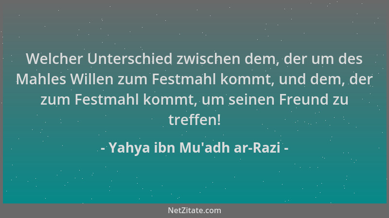 Yahya ibn Mu'adh ar-Razi - Welcher Unterschied zwischen dem, der um des Mahles Willen zum Festmahl kommt, und dem, der...