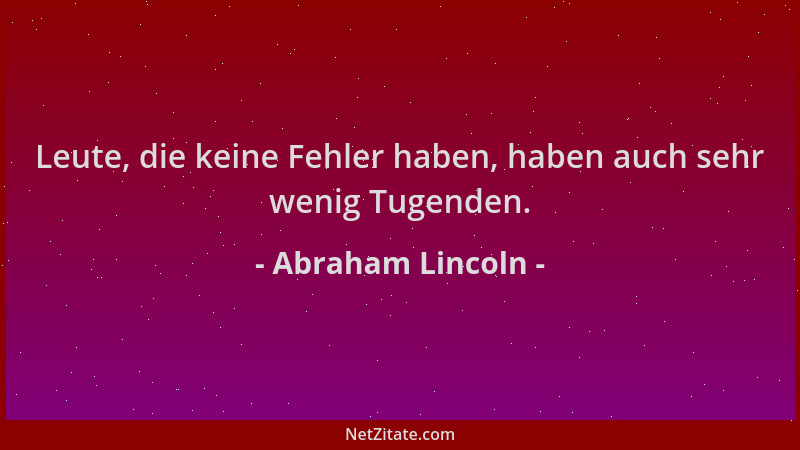 Abraham Lincoln - Leute, die keine Fehler haben, haben auch sehr wenig Tugenden....