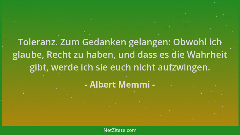 Albert Memmi - Toleranz. Zum Gedanken gelangen: Obwohl ich glaube, Recht zu haben, und dass es die Wahrheit gibt, werde ich...