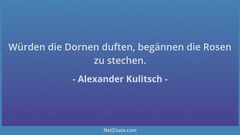 Alexander Kulitsch - Würden die Dornen duften, begännen die Rosen zu stechen....