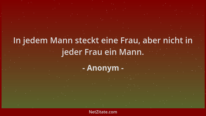 Anonym - In jedem Mann steckt eine Frau, aber nicht in jeder Frau ein Mann....
