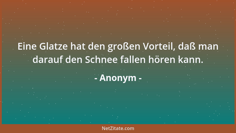 Anonym - Eine Glatze hat den großen Vorteil, daß man darauf den Schnee fallen hören kann....