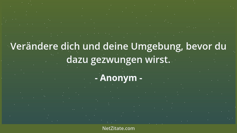 Anonym - Verändere dich und deine Umgebung, bevor du dazu gezwungen wirst....