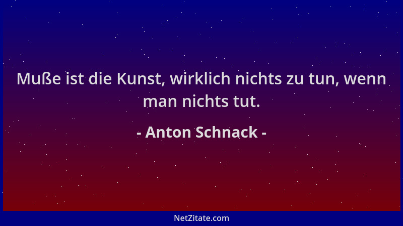 Anton Schnack - Muße ist die Kunst, wirklich nichts zu tun, wenn man nichts tut....