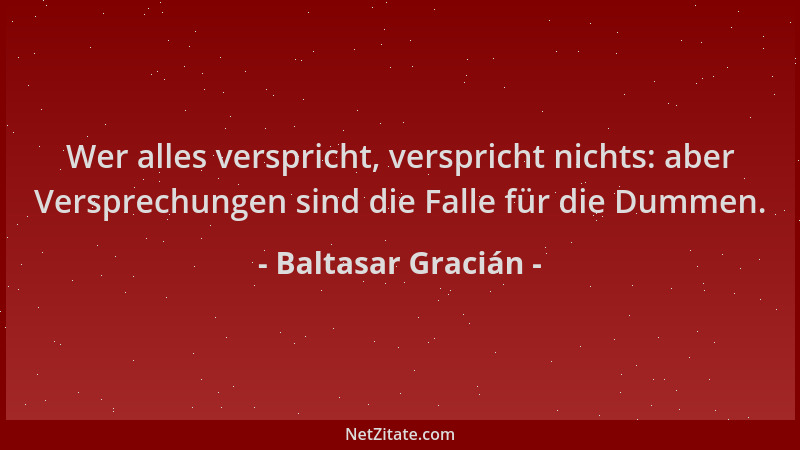Baltasar Gracián - Wer alles verspricht, verspricht nichts: aber Versprechungen sind die Falle für die Dummen....