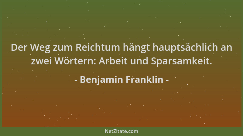 Benjamin Franklin - Der Weg zum Reichtum hängt hauptsächlich an zwei Wörtern: Arbeit und Sparsamkeit....