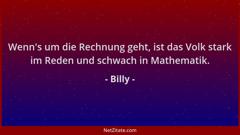 Billy - Wenn 's um die Rechnung geht, ist das Volk stark im Reden und schwach in Mathematik....