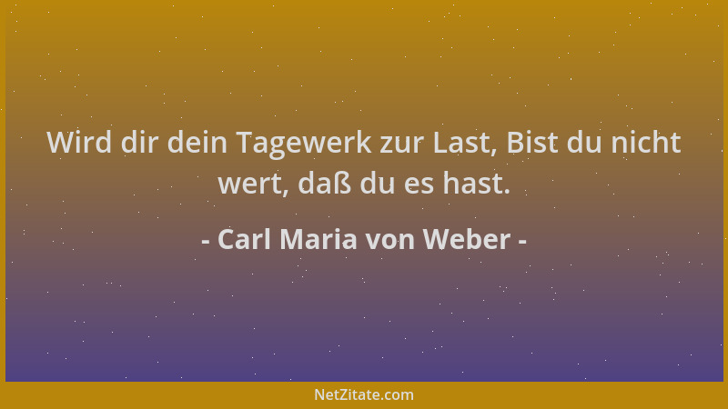 Carl Maria von Weber - Wird dir dein Tagewerk zur Last, Bist du nicht wert, daß du es hast....