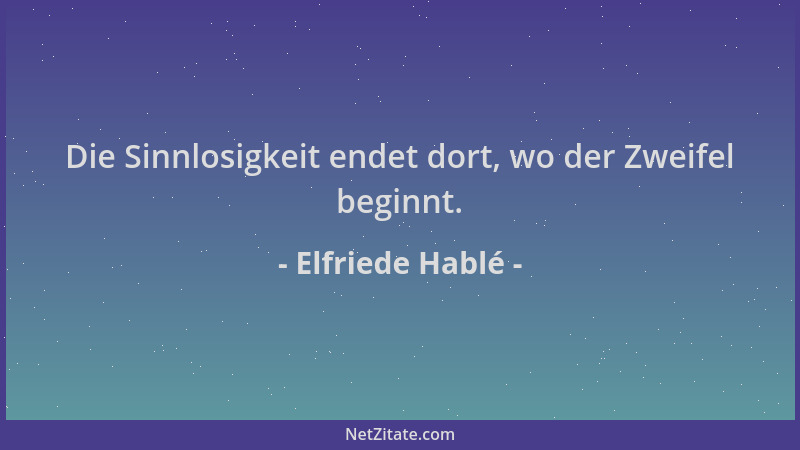 Elfriede Hablé - Die Sinnlosigkeit endet dort, wo der Zweifel beginnt....