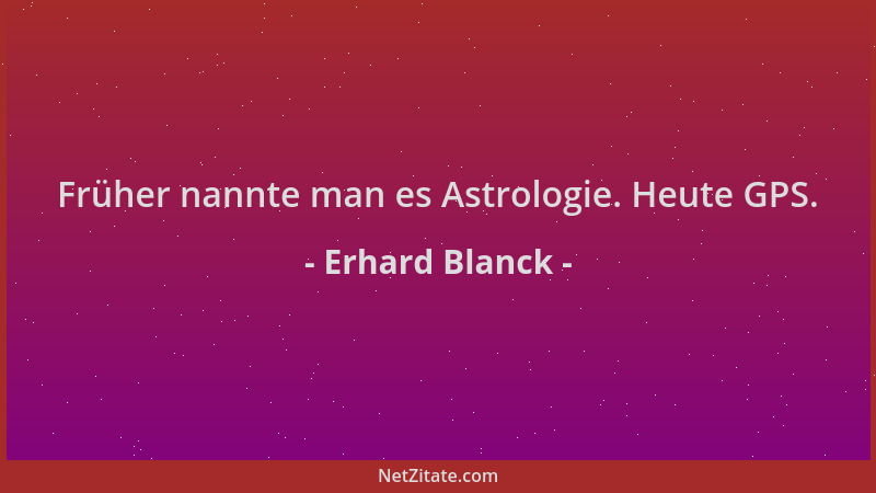 Erhard Blanck - Früher nannte man es Astrologie. Heute GPS....