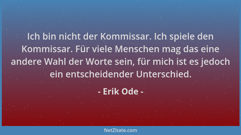 Erik Ode - Ich bin nicht der Kommissar. Ich spiele den Kommissar. Für viele Menschen mag das eine andere Wahl der Worte sei...