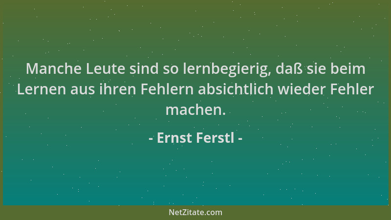 Ernst Ferstl - Manche Leute sind so lernbegierig, daß sie beim Lernen aus ihren Fehlern absichtlich wieder Fehler machen....