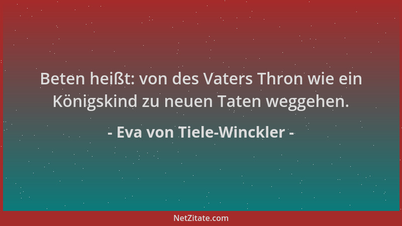Eva von Tiele-Winckler - Beten heißt: von des Vaters Thron wie ein Königskind zu neuen Taten weggehen....