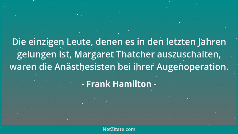Frank Hamilton - Die einzigen Leute, denen es in den letzten Jahren gelungen ist, Margaret Thatcher auszuschalten, waren di...