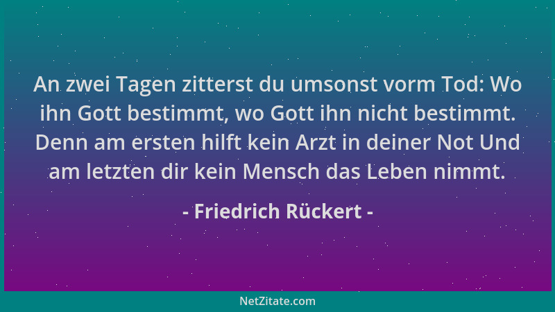 Friedrich Rückert - An zwei Tagen zitterst du umsonst vorm Tod: Wo ihn Gott bestimmt, wo Gott ihn nicht bestimmt. Denn am e...