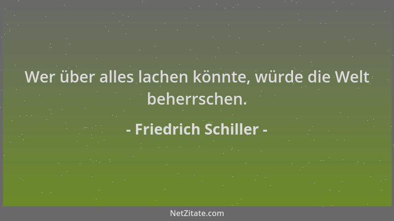 Friedrich Schiller - Wer über alles lachen könnte, würde die Welt beherrschen....