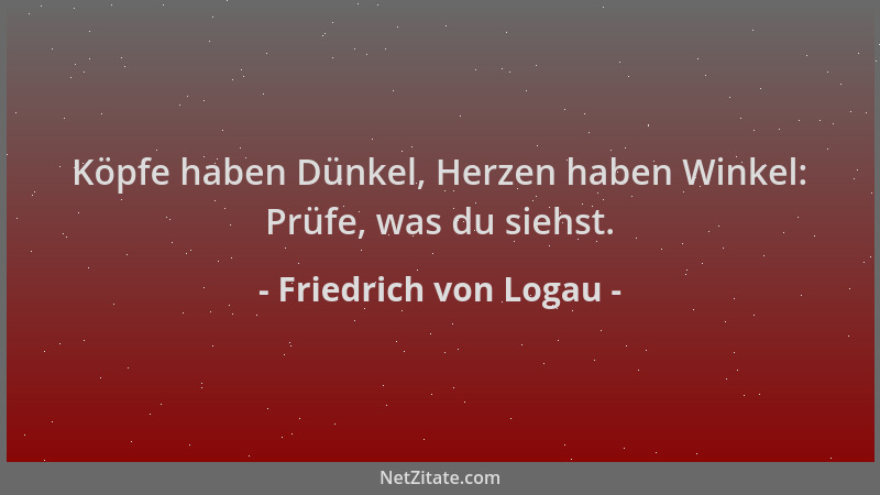Friedrich von Logau - Köpfe haben Dünkel, Herzen haben Winkel: Prüfe, was du siehst....