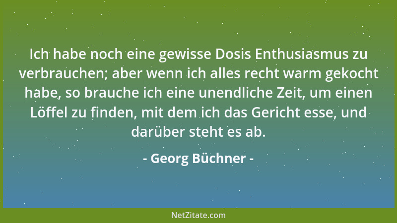 Georg Büchner - Ich habe noch eine gewisse Dosis Enthusiasmus zu verbrauchen; aber wenn ich alles recht warm gekocht habe,...