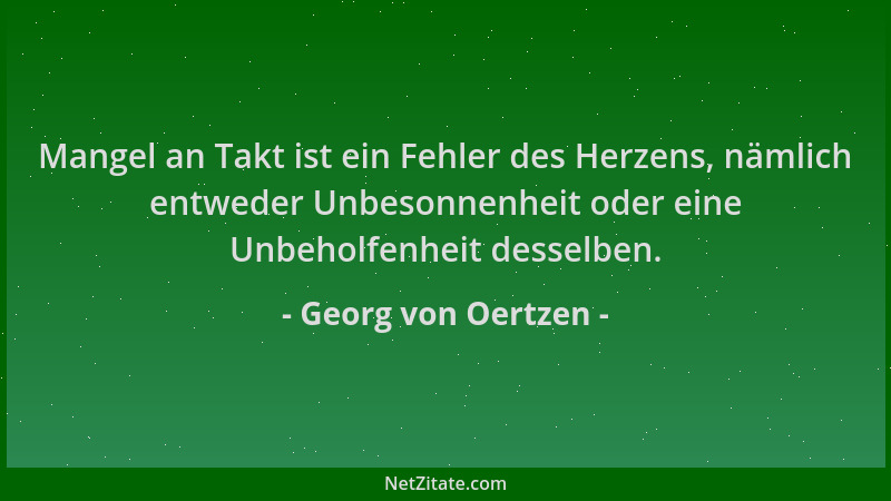 Georg von Oertzen - Mangel an Takt ist ein Fehler des Herzens, nämlich entweder Unbesonnenheit oder eine Unbeholfenheit des...