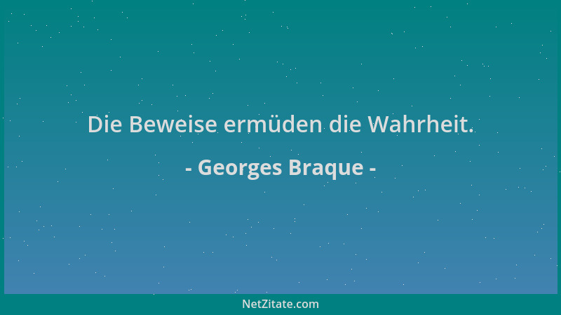 Georges Braque - Die Beweise ermüden die Wahrheit....