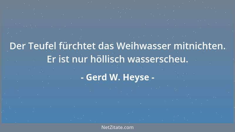 Gerd W. Heyse - Der Teufel fürchtet das Weihwasser mitnichten. Er ist nur höllisch wasserscheu....