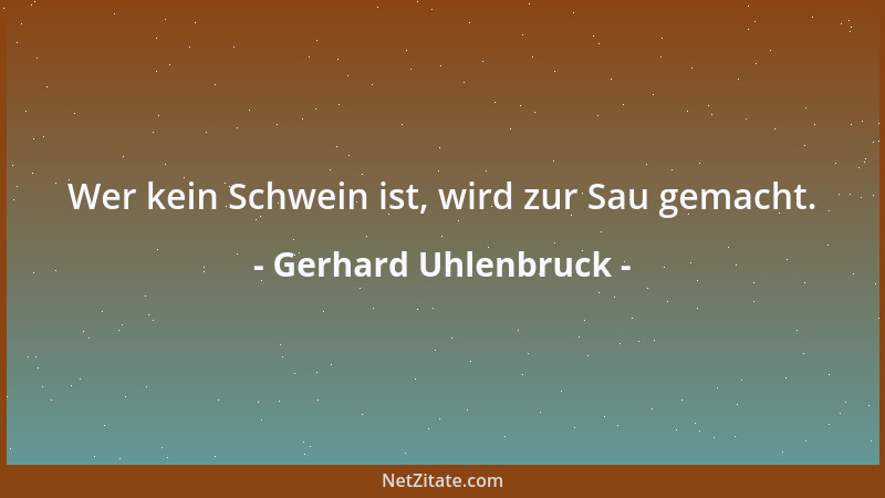Gerhard Uhlenbruck - Wer kein Schwein ist, wird zur Sau gemacht....