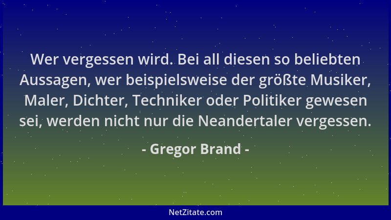 Gregor Brand - Wer vergessen wird. Bei all diesen so beliebten Aussagen, wer beispielsweise der größte Musiker, Maler, Dich...