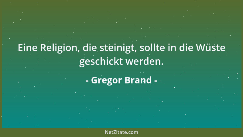 Gregor Brand - Eine Religion, die steinigt, sollte in die Wüste geschickt werden....