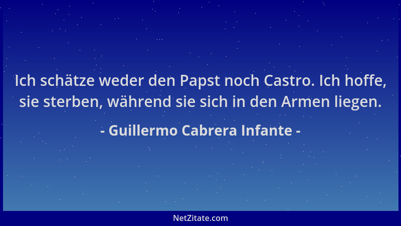 Guillermo Cabrera Infante - Ich schätze weder den Papst noch Castro. Ich hoffe, sie sterben, während sie sich in den Armen...