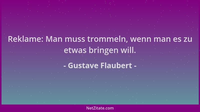 Gustave Flaubert - Reklame: Man muss trommeln, wenn man es zu etwas bringen will....