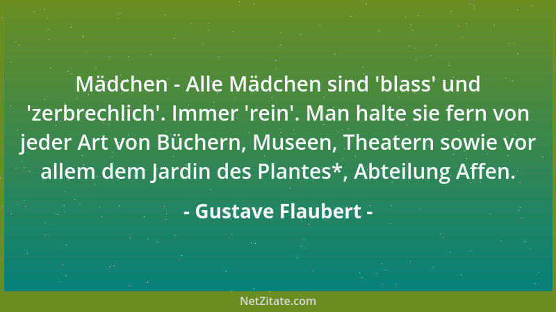 Gustave Flaubert - Mädchen - Alle Mädchen sind  'blass ' und  'zerbrechlich '. Immer  'rein '. Man halte sie fern von jeder Art v...
