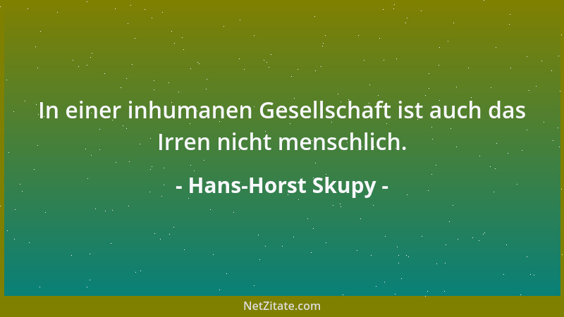 Hans-Horst Skupy - In einer inhumanen Gesellschaft ist auch das Irren nicht menschlich....