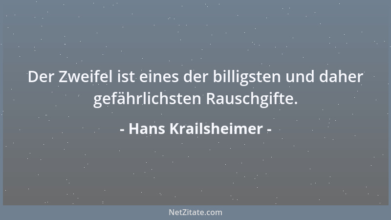 Hans Krailsheimer - Der Zweifel ist eines der billigsten und daher gefährlichsten Rauschgifte....