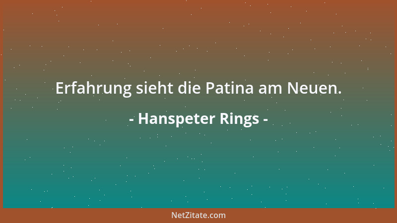 Hanspeter Rings - Erfahrung sieht die Patina am Neuen....
